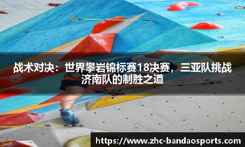 战术对决：世界攀岩锦标赛18决赛，三亚队挑战济南队的制胜之道